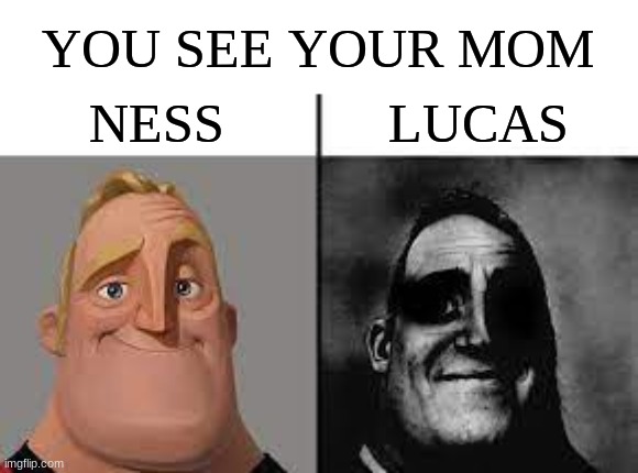 Normal and dark mr.incredibles | YOU SEE YOUR MOM; NESS; LUCAS | image tagged in normal and dark mr incredibles | made w/ Imgflip meme maker