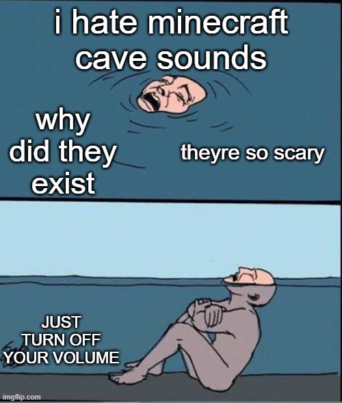 WHY DONT PPL JUST TURN THEIR VOLUME | i hate minecraft cave sounds; why did they exist; theyre so scary; JUST TURN OFF YOUR VOLUME | image tagged in crying guy drowning,minecraft,memes,gaming,true | made w/ Imgflip meme maker