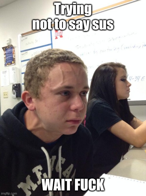 Hold fart | Trying not to say sus WAIT FUCK | image tagged in hold fart | made w/ Imgflip meme maker