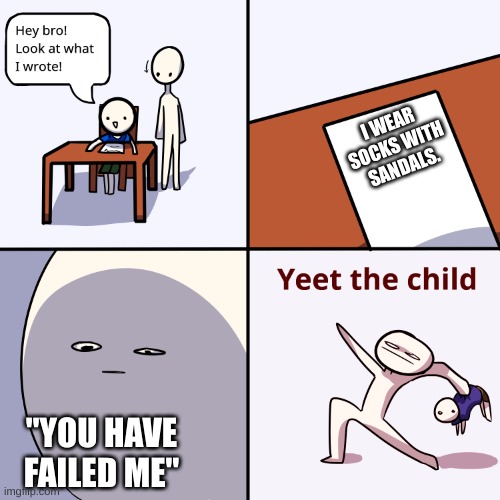 Sock with sandals | I WEAR SOCKS WITH SANDALS. "YOU HAVE FAILED ME" | image tagged in yeet the child | made w/ Imgflip meme maker