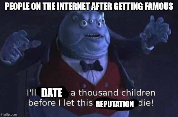 I'll kidnap a thousand children before I let this company die | PEOPLE ON THE INTERNET AFTER GETTING FAMOUS; DATE; REPUTATION | image tagged in i'll kidnap a thousand children before i let this company die | made w/ Imgflip meme maker