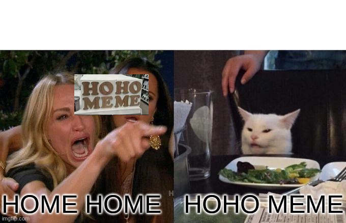 Home Home or Hoho Meme | HOME HOME; HOHO MEME | image tagged in memes,woman yelling at cat | made w/ Imgflip meme maker