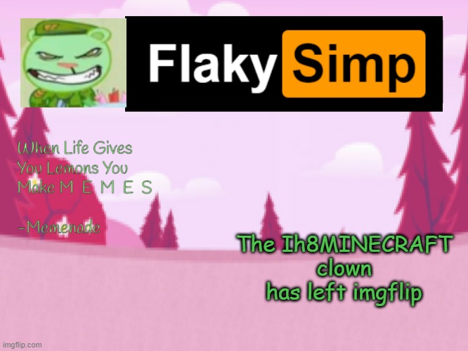 The Ih8MINECRAFT clown has left imgflip | image tagged in flaky simp template | made w/ Imgflip meme maker