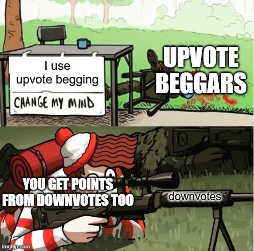 up votes begging | UPVOTE BEGGARS; I use upvote begging; YOU GET POINTS FROM DOWNVOTES TOO; downvotes | image tagged in waldo shoots the change my mind guy | made w/ Imgflip meme maker