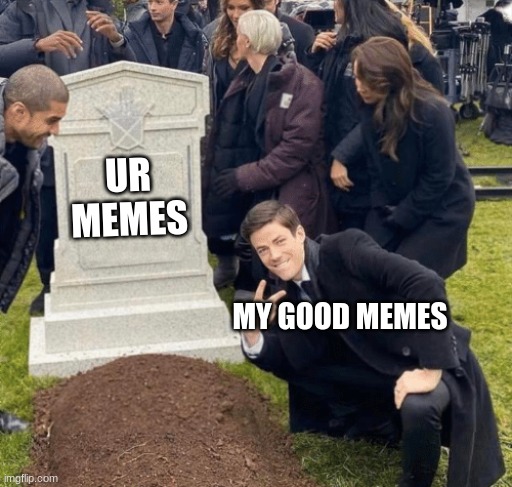 Grant Gustin over grave | UR MEMES; MY GOOD MEMES | image tagged in grant gustin over grave | made w/ Imgflip meme maker