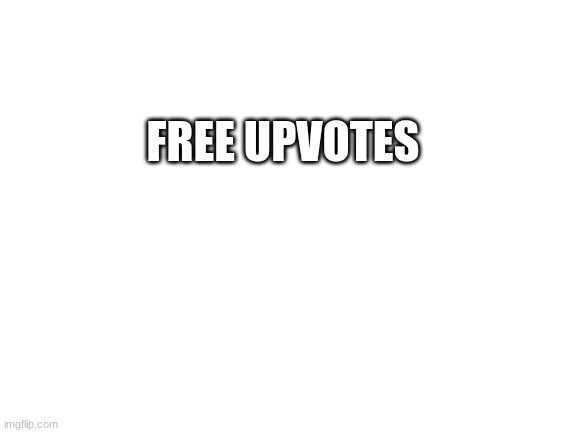 Blank White Template | FREE UPVOTES | image tagged in blank white template | made w/ Imgflip meme maker