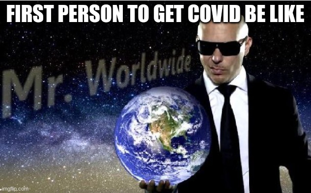 first person to get covid be like | FIRST PERSON TO GET COVID BE LIKE | image tagged in mr world wide | made w/ Imgflip meme maker
