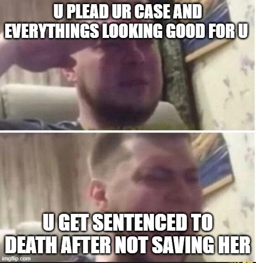 Crying salute | U PLEAD UR CASE AND EVERYTHINGS LOOKING GOOD FOR U U GET SENTENCED TO DEATH AFTER NOT SAVING HER | image tagged in crying salute | made w/ Imgflip meme maker