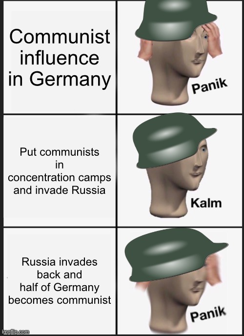 WW2 Germany moment | Communist influence in Germany; Put communists in concentration camps and invade Russia; Russia invades back and half of Germany becomes communist | image tagged in memes,panik kalm panik | made w/ Imgflip meme maker