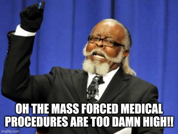 Too Damn High Meme | OH THE MASS FORCED MEDICAL PROCEDURES ARE TOO DAMN HIGH!! | image tagged in memes,too damn high | made w/ Imgflip meme maker