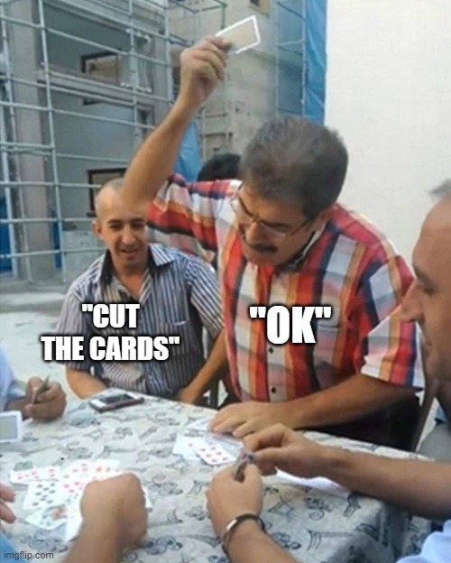 Cut the Cards | "OK"; "CUT THE CARDS" | image tagged in angry turkish man playing cards meme,funny memes,memes | made w/ Imgflip meme maker