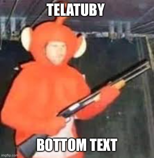 Bottom text | TELATUBY; BOTTOM TEXT | image tagged in memes,cursed image | made w/ Imgflip meme maker