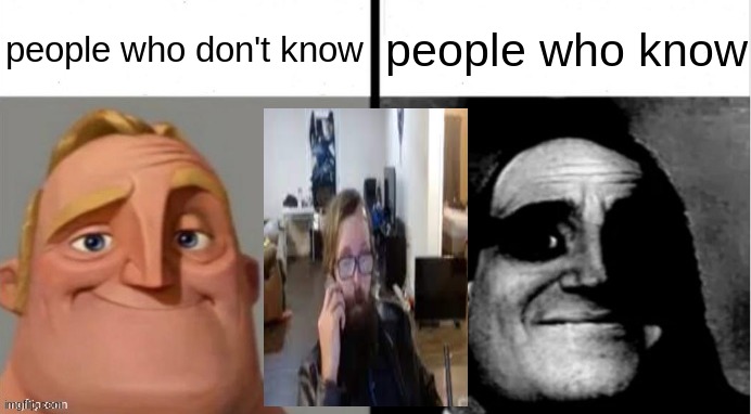 R.I.P I won't include names. | people who don't know; people who know | image tagged in people who don't know vs people who know | made w/ Imgflip meme maker