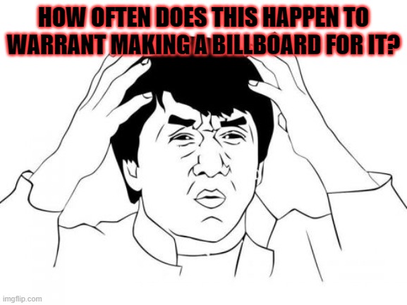 Jackie Chan WTF Meme | HOW OFTEN DOES THIS HAPPEN TO WARRANT MAKING A BILLBOARD FOR IT? | image tagged in memes,jackie chan wtf | made w/ Imgflip meme maker