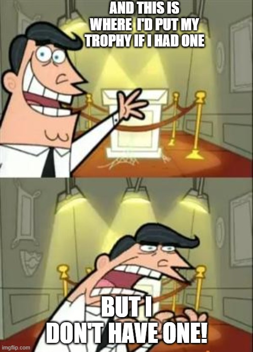 This Is Where I'd Put My Trophy If I Had One Meme | AND THIS IS WHERE  I'D PUT MY TROPHY IF I HAD ONE; BUT I DON'T HAVE ONE! | image tagged in memes,this is where i'd put my trophy if i had one | made w/ Imgflip meme maker