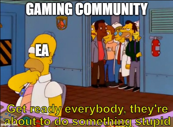 insert funny title | GAMING COMMUNITY; EA; Get ready everybody, they're about to do something stupid | image tagged in get ready everybody he s about to do something stupid | made w/ Imgflip meme maker