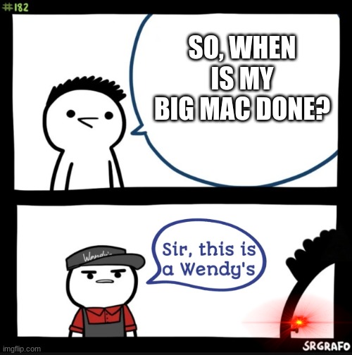 Sir this is a wendys |  SO, WHEN IS MY BIG MAC DONE? | image tagged in sir this is a wendys | made w/ Imgflip meme maker