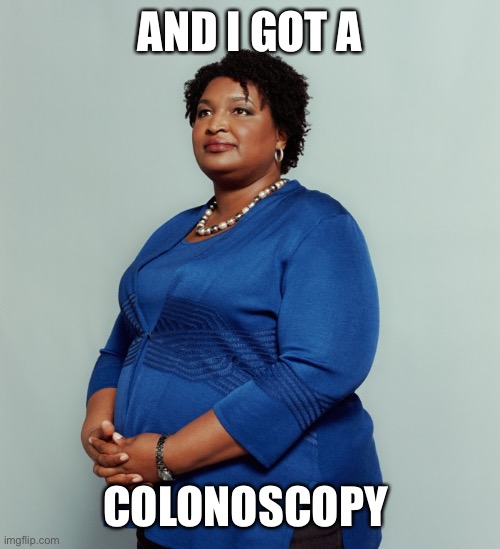 Stacy Abrams | AND I GOT A COLONOSCOPY | image tagged in stacy abrams | made w/ Imgflip meme maker