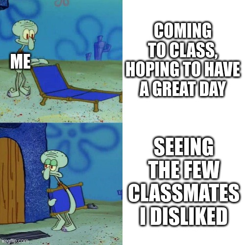 ah hell nah, not them again | COMING TO CLASS, HOPING TO HAVE A GREAT DAY; ME; SEEING THE FEW CLASSMATES I DISLIKED | image tagged in squidward chair | made w/ Imgflip meme maker