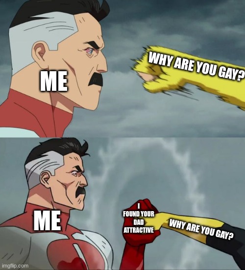 Nolan Grayson catches punch | ME; WHY ARE YOU GAY? ME; I FOUND YOUR DAD ATTRACTIVE; WHY ARE YOU GAY? | image tagged in nolan grayson catches punch | made w/ Imgflip meme maker