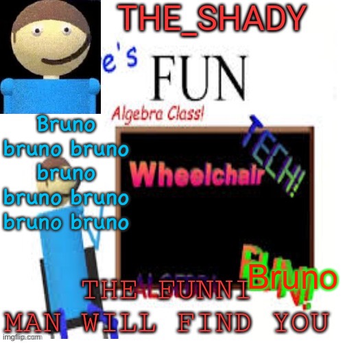 Bruno | Bruno bruno bruno bruno bruno bruno bruno bruno; Bruno | image tagged in shady s dave temp | made w/ Imgflip meme maker
