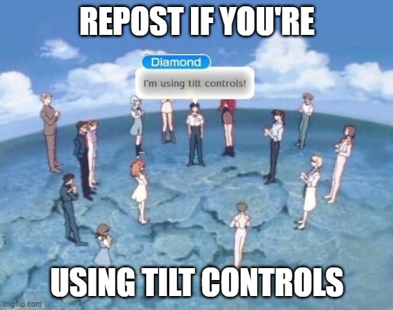 Using tilt controls? (please don't actually repost this) | REPOST IF YOU'RE; USING TILT CONTROLS | image tagged in tilt controls,fun,funny,memes,funny memes,mario kart | made w/ Imgflip meme maker