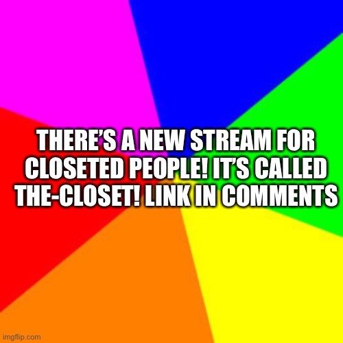 Feel free to join. We’re excepting mod requests right now. | THERE’S A NEW STREAM FOR CLOSETED PEOPLE! IT’S CALLED THE-CLOSET! LINK IN COMMENTS | image tagged in rainbow | made w/ Imgflip meme maker