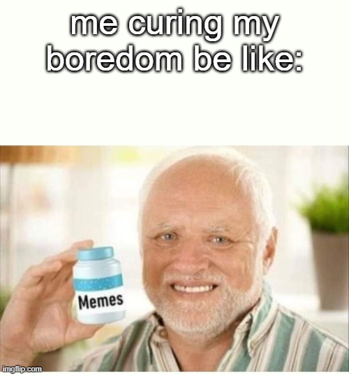 memes | me curing my boredom be like: | image tagged in memes | made w/ Imgflip meme maker