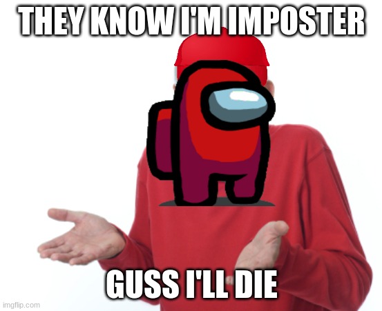 when you're the imposter | THEY KNOW I'M IMPOSTER; GUSS I'LL DIE | image tagged in guess i'll die,memes | made w/ Imgflip meme maker