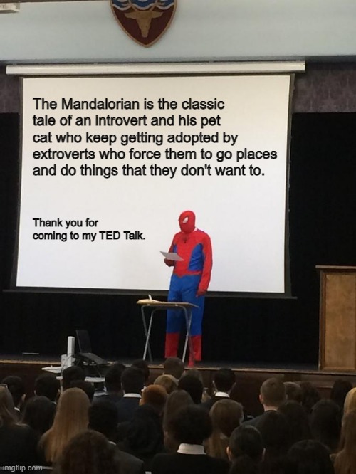 The Mandalorian is an Introvert |  The Mandalorian is the classic tale of an introvert and his pet cat who keep getting adopted by extroverts who force them to go places and do things that they don't want to. Thank you for coming to my TED Talk. | image tagged in spiderman presentation,the mandalorian,mbti,ted talk,introvert,introverts | made w/ Imgflip meme maker