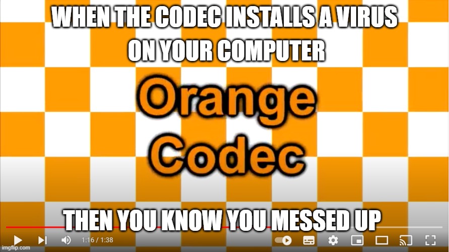 Orange Codec When The Codec Is A Virus Meme | ON YOUR COMPUTER; WHEN THE CODEC INSTALLS A VIRUS; THEN YOU KNOW YOU MESSED UP | image tagged in orange codec meme | made w/ Imgflip meme maker