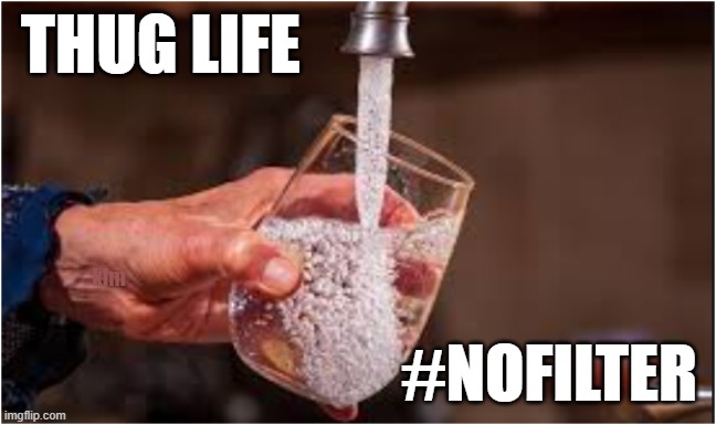 Tap Water | THUG LIFE; klm; #NOFILTER | image tagged in water,tap water,drink water,no filter,no bottled water | made w/ Imgflip meme maker
