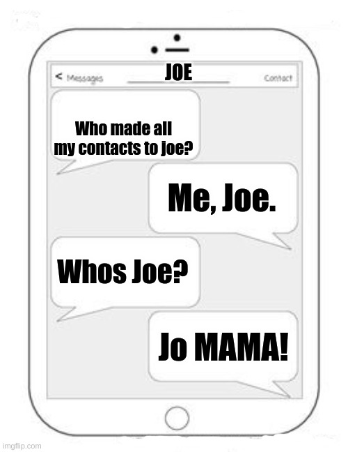 Text messages | JOE; Who made all my contacts to joe? Me, Joe. Whos Joe? Jo MAMA! | image tagged in text messages,meme,fun,funny,joe mama,gifs | made w/ Imgflip meme maker