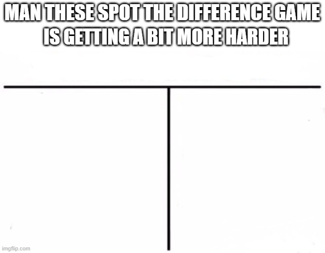 High Quality man these spot the difference game is getting a bit more harder Blank Meme Template