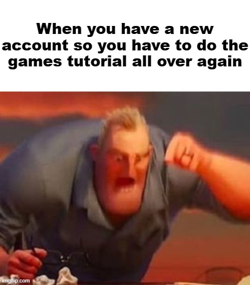  When you have a new account so you have to do the games tutorial all over again | image tagged in mr incredible mad | made w/ Imgflip meme maker