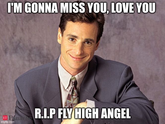 RIP Bob Saget | I'M GONNA MISS YOU, LOVE YOU; R.I.P FLY HIGH ANGEL | image tagged in rip bob saget,sad,breaking news,unexpected results,i miss ten seconds ago,angel | made w/ Imgflip meme maker