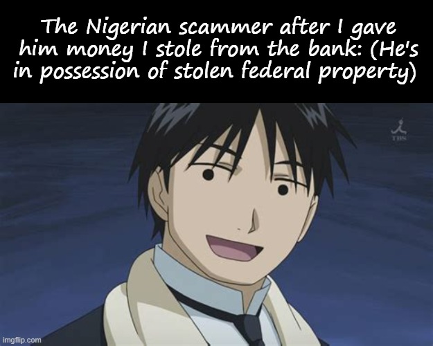 The Nigerian scammer after I gave him money I stole from the bank: (He's in possession of stolen federal property) | image tagged in memes,blank transparent square,roy but anime | made w/ Imgflip meme maker