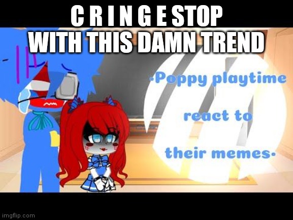 C R I N G E STOP WITH THIS DAMN TREND | image tagged in gacha cringe | made w/ Imgflip meme maker