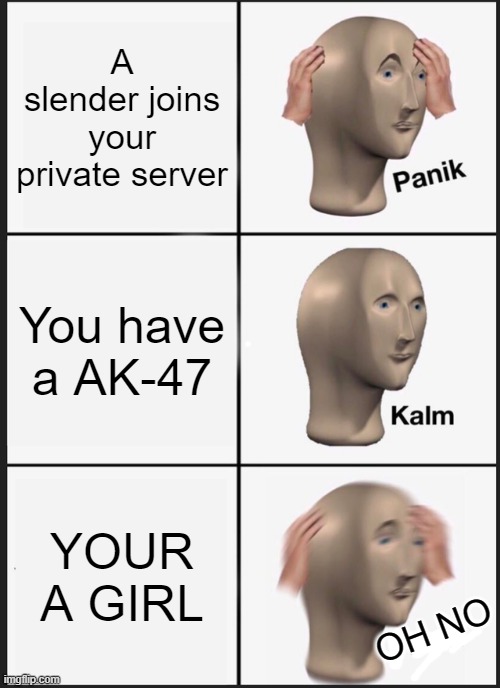 I h8 Slenders | A slender joins your private server; You have a AK-47; YOUR A GIRL; OH NO | image tagged in memes,panik kalm panik,slender | made w/ Imgflip meme maker