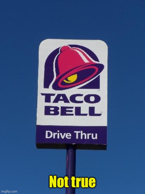 Taco Bell Sign | Not true | image tagged in taco bell sign | made w/ Imgflip meme maker