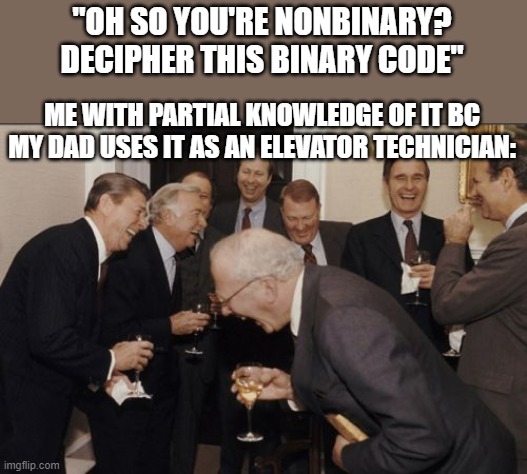 my pansexual friends who don't fuk the frying pans: | "OH SO YOU'RE NONBINARY? DECIPHER THIS BINARY CODE"; ME WITH PARTIAL KNOWLEDGE OF IT BC MY DAD USES IT AS AN ELEVATOR TECHNICIAN: | image tagged in memes,laughing men in suits | made w/ Imgflip meme maker