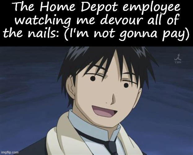 The Home Depot employee watching me devour all of the nails: (I'm not gonna pay) | image tagged in memes,blank transparent square,roy but anime | made w/ Imgflip meme maker