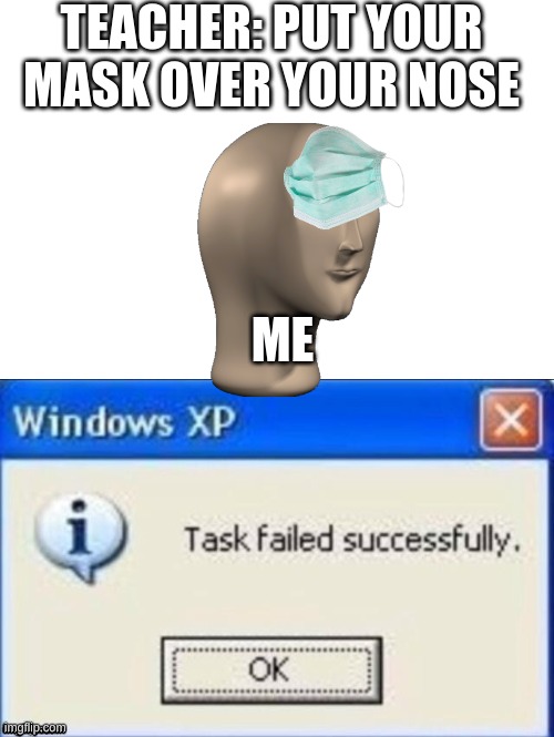 Technically I did what the teacher said, it's over my nose | TEACHER: PUT YOUR MASK OVER YOUR NOSE; ME | image tagged in task failed successfully,memes | made w/ Imgflip meme maker