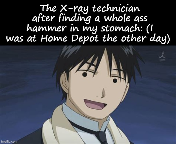 The X-ray technician after finding a whole ass hammer in my stomach: (I was at Home Depot the other day) | image tagged in memes,blank transparent square,roy but anime | made w/ Imgflip meme maker