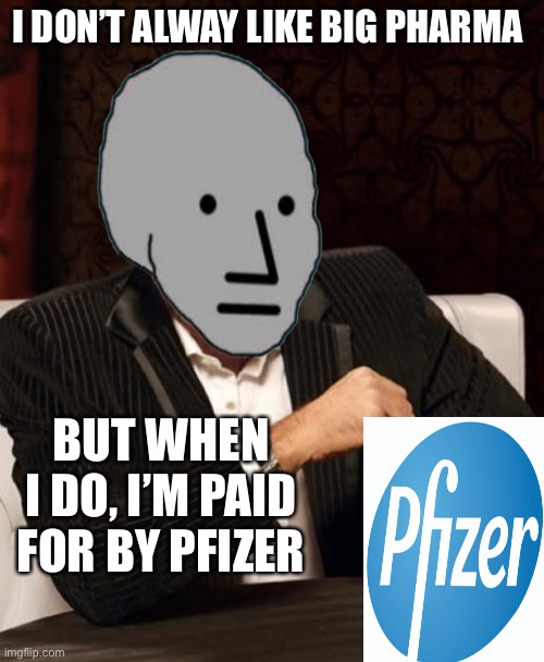 Most Interesting NPC | I DON’T ALWAY LIKE BIG PHARMA; BUT WHEN I DO, I’M PAID FOR BY PFIZER | image tagged in most interesting npc,pfizer,big pharma | made w/ Imgflip meme maker