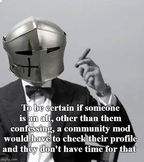 To be certain if someone is an alt, other than them confessing, a community mod would have to check their profile and they don't have time f | made w/ Imgflip meme maker