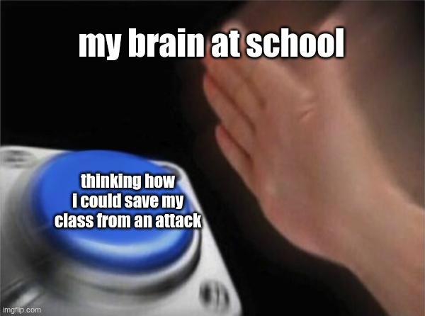 my brain just work like that | my brain at school; thinking how i could save my class from an attack | image tagged in memes,blank nut button | made w/ Imgflip meme maker