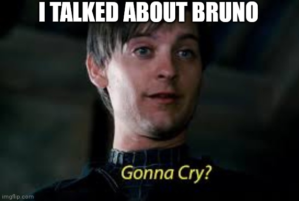 Gonna Cry? | I TALKED ABOUT BRUNO | image tagged in gonna cry | made w/ Imgflip meme maker