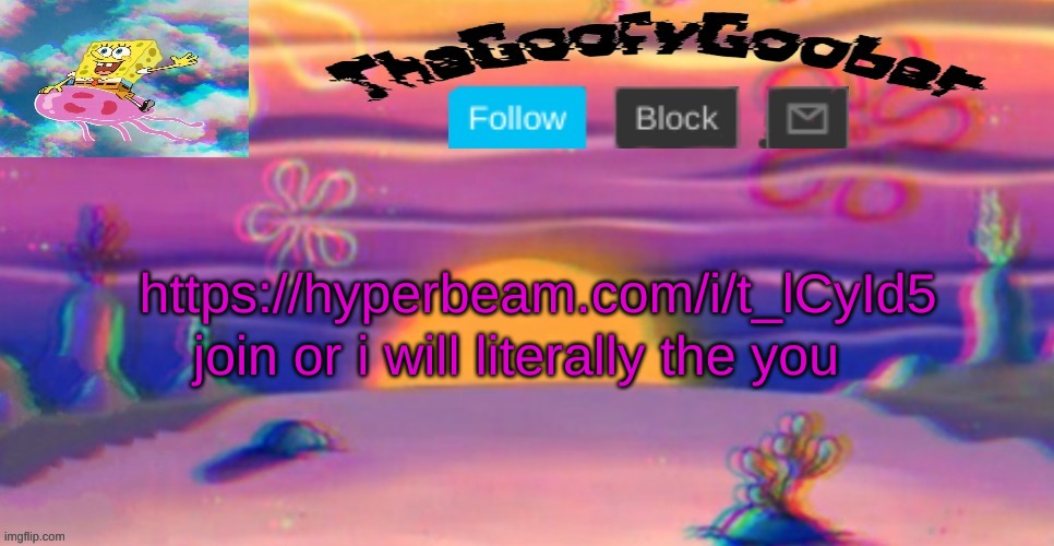 https://hyperbeam.com/i/t_lCyId5 | join or i will literally the you; https://hyperbeam.com/i/t_lCyId5 | image tagged in thegoofy_goober's announcement template | made w/ Imgflip meme maker
