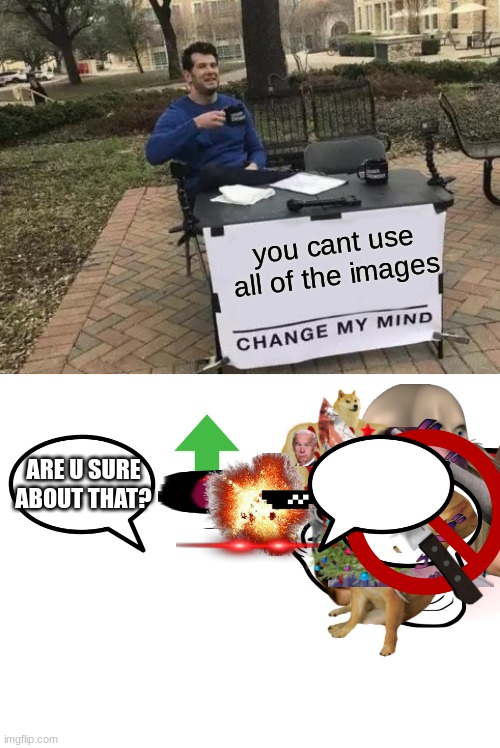 this took forever | you cant use all of the images; ARE U SURE ABOUT THAT? | image tagged in memes,change my mind,oh wow are you actually reading these tags,stop reading the tags | made w/ Imgflip meme maker